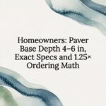 Homeowners: Paver Base Depth 4–6 in, Exact Specs and 1.25× Ordering Math