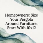 Homeowners: Size Your Pergola Around Furniture, Start With 10×12